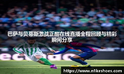 巴萨与贝蒂斯激战正酣在线直播全程回顾与精彩瞬间分享
