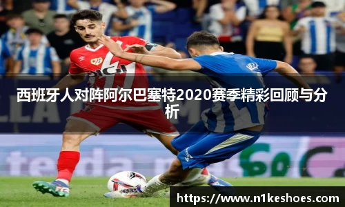 西班牙人对阵阿尔巴塞特2020赛季精彩回顾与分析