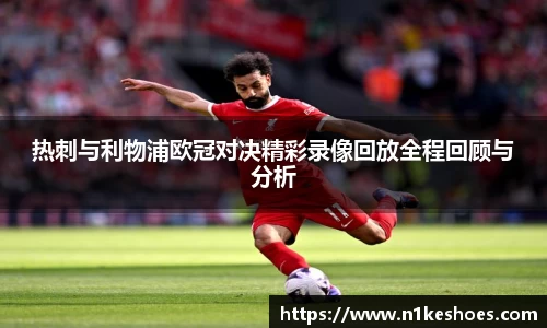 热刺与利物浦欧冠对决精彩录像回放全程回顾与分析